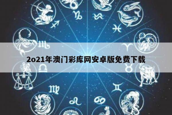 2o21年澳门彩库网安卓版免费下载